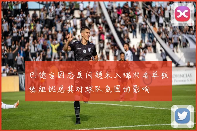 巴德吉因态度问题未入瑞典名单教练组忧虑其对球队氛围的影响